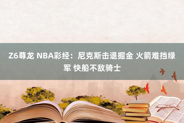 Z6尊龙 NBA彩经：尼克斯击退掘金 火箭难挡绿军 快船不敌骑士