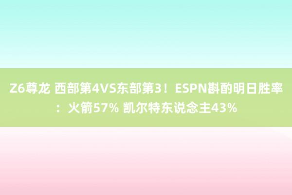 Z6尊龙 西部第4VS东部第3！ESPN斟酌明日胜率：火箭57% 凯尔特东说念主43%
