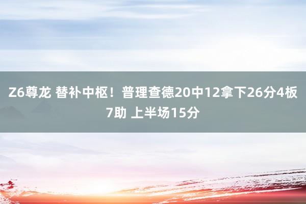 Z6尊龙 替补中枢！普理查德20中12拿下26分4板7助 上半场15分