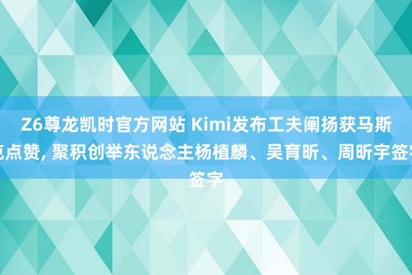Z6尊龙凯时官方网站 Kimi发布工夫阐扬获马斯克点赞， 聚积创举东说念主杨植麟、吴育昕、周昕宇签字