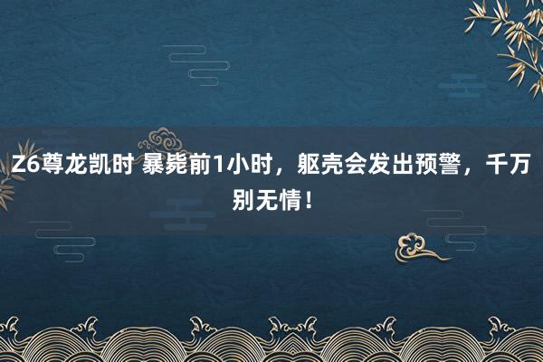 Z6尊龙凯时 暴毙前1小时，躯壳会发出预警，千万别无情！