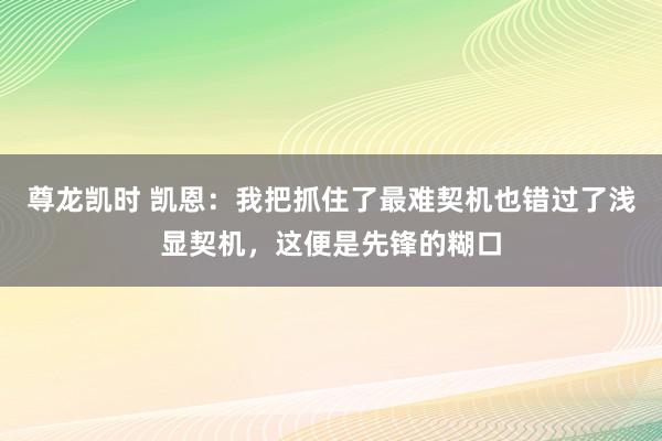 尊龙凯时 凯恩：我把抓住了最难契机也错过了浅显契机，这便是先锋的糊口