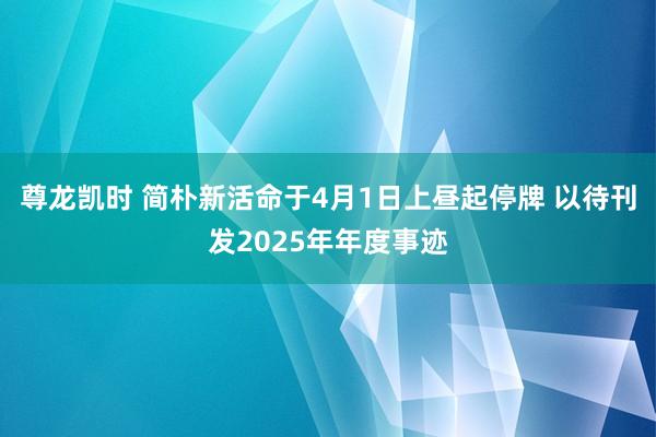 尊龙凯时 简朴新活命于4月1日上昼起停牌 以待刊发2025年年度事迹
