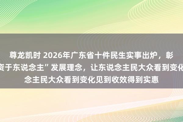 尊龙凯时 2026年广东省十件民生实事出炉，彰显“民生为大、投资于东说念主”发展理念，让东说念主民大众看到变化见到收效得到实惠