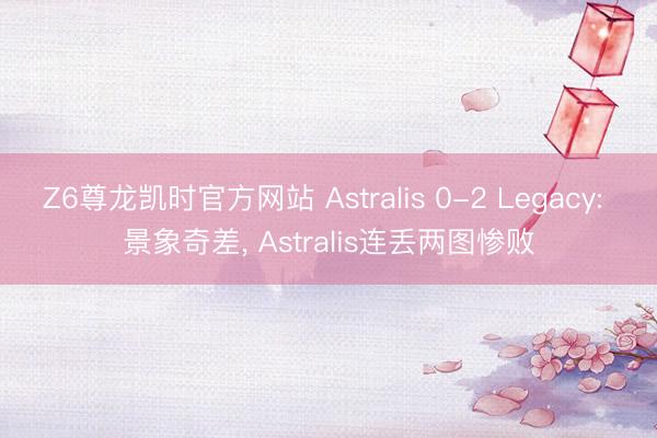 Z6尊龙凯时官方网站 Astralis 0-2 Legacy: 景象奇差， Astralis连丢两图惨败