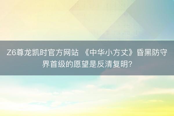 Z6尊龙凯时官方网站 《中华小方丈》昏黑防守界首级的愿望是反清复明?