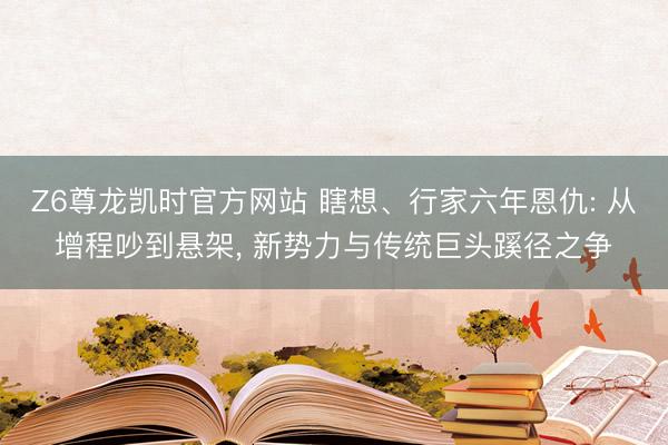 Z6尊龙凯时官方网站 瞎想、行家六年恩仇: 从增程吵到悬架， 新势力与传统巨头蹊径之争