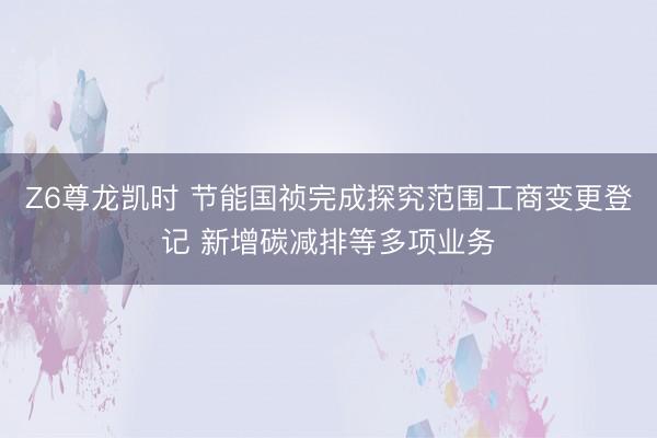 Z6尊龙凯时 节能国祯完成探究范围工商变更登记 新增碳减排等多项业务