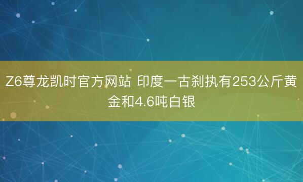 Z6尊龙凯时官方网站 印度一古刹执有253公斤黄金和4.6吨白银