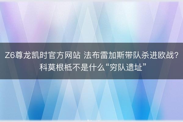 Z6尊龙凯时官方网站 法布雷加斯带队杀进欧战? 科莫根柢不是什么“穷队遗址”