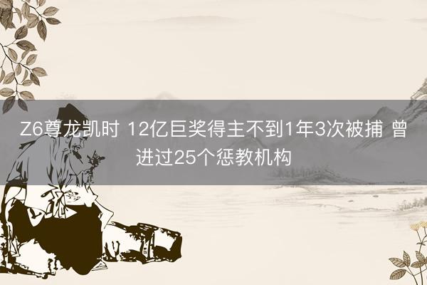 Z6尊龙凯时 12亿巨奖得主不到1年3次被捕 曾进过25个惩教机构