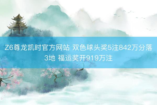 Z6尊龙凯时官方网站 双色球头奖5注842万分落3地 福运奖开919万注