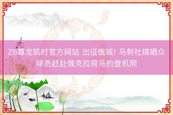 Z6尊龙凯时官方网站 出征俄城! 马刺社媒晒众球员赶赴俄克拉荷马的登机照