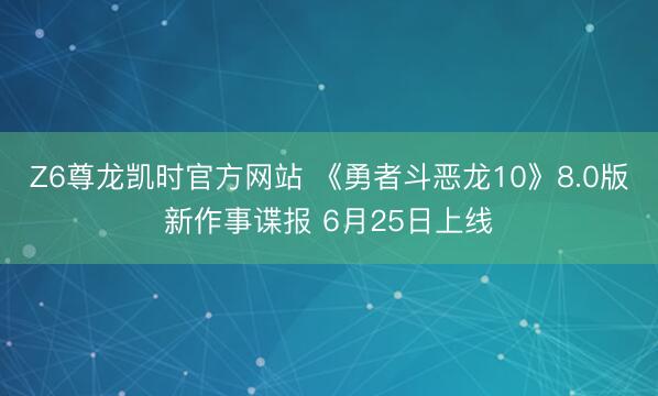 Z6尊龙凯时官方网站 《勇者斗恶龙10》8.0版新作事谍报 6月25日上线