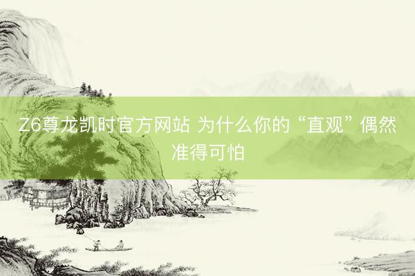 Z6尊龙凯时官方网站 为什么你的 “直观” 偶然准得可怕